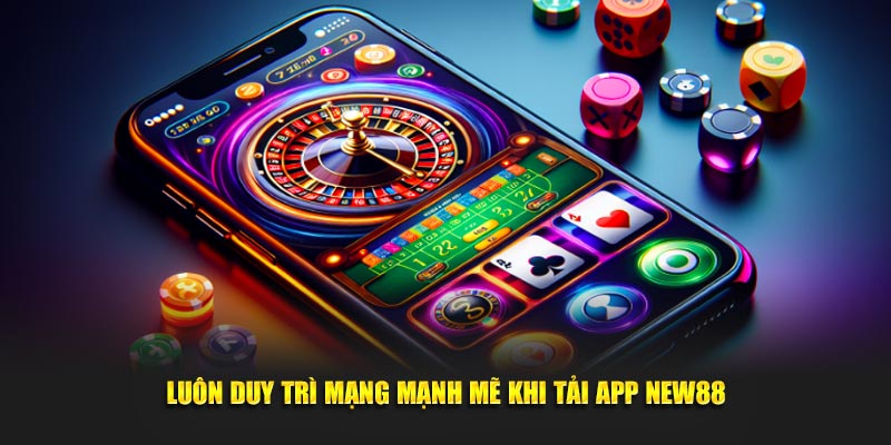 Luôn duy trì mạng mạnh mẽ khi tải app New88